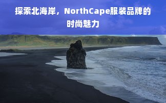 探索北海岸，NorthCape服装品牌的时尚魅力