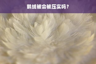 鹅绒被会被压实吗？