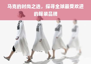 马克的时尚之选，探寻全球最受欢迎的服装品牌