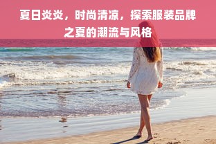 夏日炎炎，时尚清凉，探索服装品牌之夏的潮流与风格