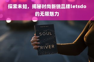 探索未知，揭秘时尚新锐品牌letsdo的无限魅力