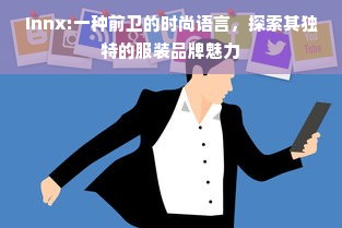 Innx:一种前卫的时尚语言，探索其独特的服装品牌魅力