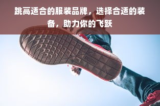 跳高适合的服装品牌，选择合适的装备，助力你的飞跃