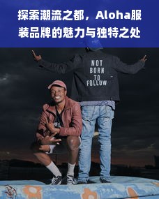 探索潮流之都，Aloha服装品牌的魅力与独特之处