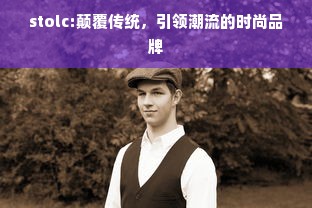 stolc:颠覆传统，引领潮流的时尚品牌