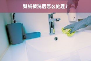 鹅绒被洗后怎么处理？