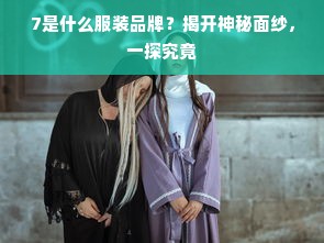 7是什么服装品牌？揭开神秘面纱，一探究竟