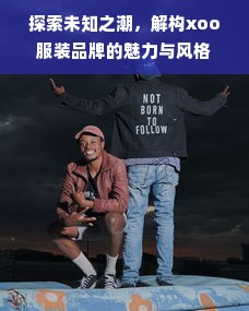 探索未知之潮，解构xoo服装品牌的魅力与风格