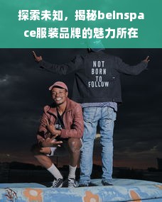 探索未知，揭秘beinspace服装品牌的魅力所在