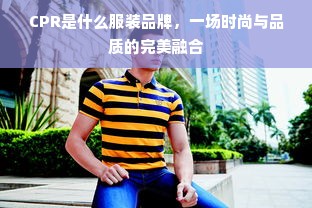 CPR是什么服装品牌，一场时尚与品质的完美融合