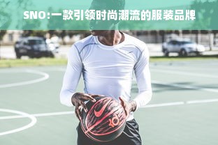 SNO:一款引领时尚潮流的服装品牌