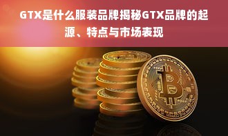 GTX是什么服装品牌揭秘GTX品牌的起源、特点与市场表现