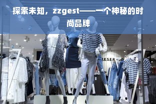 探索未知，zzgest——一个神秘的时尚品牌