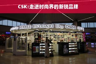 CSK:走进时尚界的新锐品牌