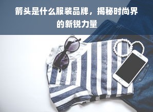 箭头是什么服装品牌，揭秘时尚界的新锐力量