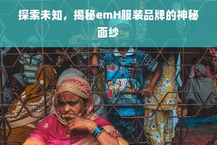 探索未知，揭秘emH服装品牌的神秘面纱