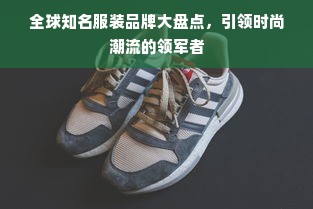 全球知名服装品牌大盘点，引领时尚潮流的领军者