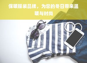 保暖服装品牌，为您的冬日带来温暖与时尚