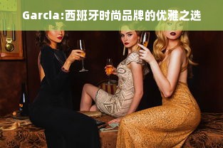 Garcia:西班牙时尚品牌的优雅之选