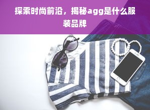 探索时尚前沿，揭秘agg是什么服装品牌