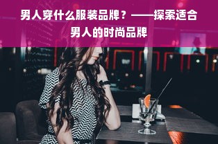 男人穿什么服装品牌？——探索适合男人的时尚品牌