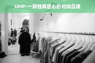 UHP:一款独具匠心的时尚品牌