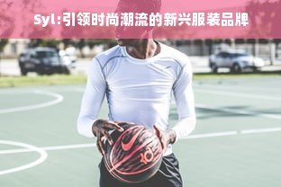 Syl:引领时尚潮流的新兴服装品牌