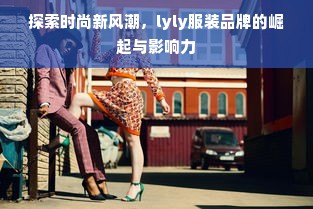 探索时尚新风潮，lyly服装品牌的崛起与影响力