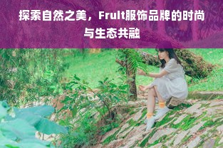 探索自然之美，Fruit服饰品牌的时尚与生态共融