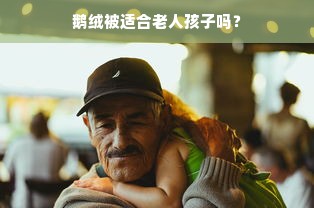 鹅绒被适合老人孩子吗？