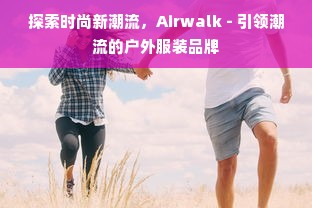 探索时尚新潮流，Airwalk - 引领潮流的户外服装品牌