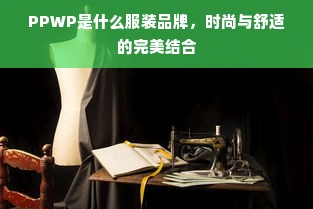 PPWP是什么服装品牌，时尚与舒适的完美结合