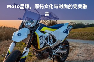 Moto品牌，摩托文化与时尚的完美融合