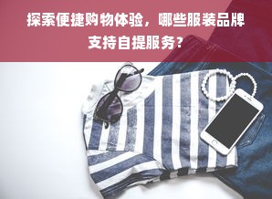 探索便捷购物体验，哪些服装品牌支持自提服务？