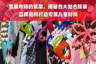 童装市场的繁荣，揭秘各大知名服装品牌如何打造专属儿童时尚