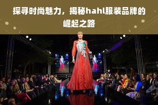 探寻时尚魅力，揭秘hahl服装品牌的崛起之路