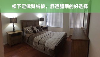 松下定做鹅绒被，舒适睡眠的好选择