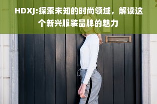 HDXJ:探索未知的时尚领域，解读这个新兴服装品牌的魅力