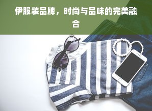 伊服装品牌，时尚与品味的完美融合