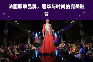 法国服装品牌，奢华与时尚的完美融合