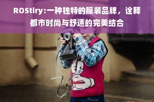 ROStiry:一种独特的服装品牌，诠释都市时尚与舒适的完美结合