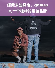 探索未知风格，gbinese,一个独特的服装品牌