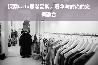 探索Lafa服装品牌，奢华与时尚的完美融合