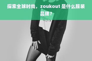 探索全球时尚，zoukout 是什么服装品牌？