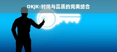 DKJK:时尚与品质的完美结合