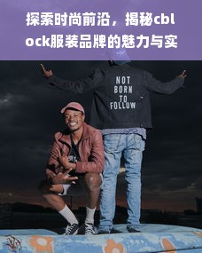 探索时尚前沿，揭秘cblock服装品牌的魅力与实力