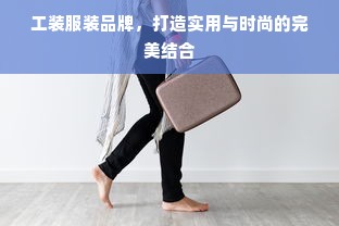 工装服装品牌，打造实用与时尚的完美结合