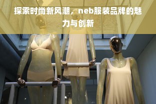 探索时尚新风潮，neb服装品牌的魅力与创新