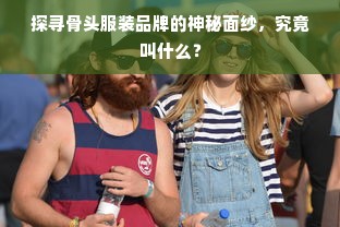 探寻骨头服装品牌的神秘面纱，究竟叫什么？