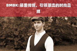 BMBK:颠覆传统，引领潮流的时尚品牌